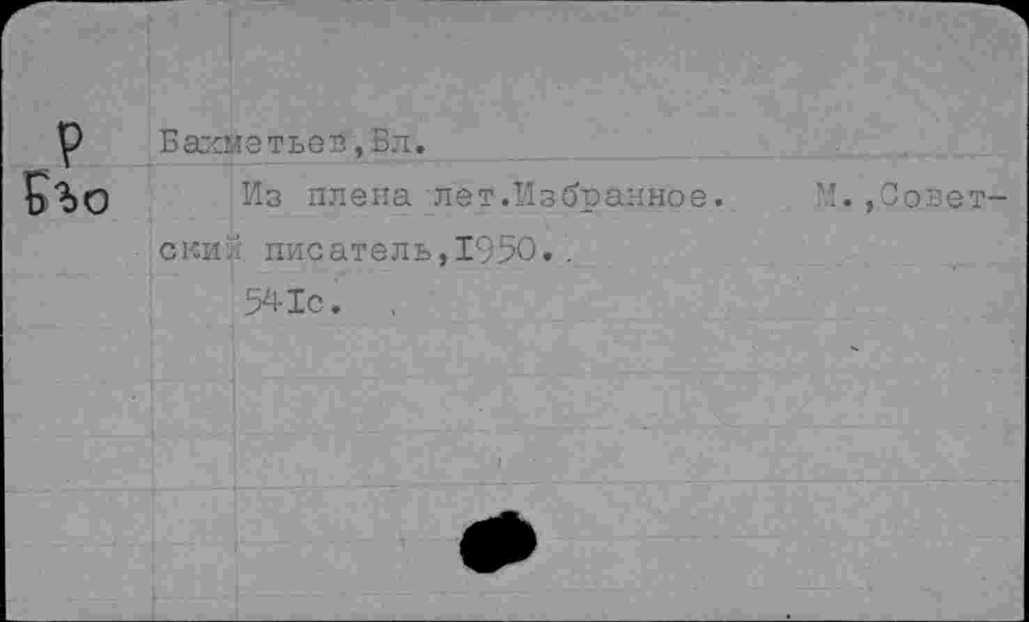 ﻿Бахметьев, Вл.
Из плена лет.Избранное, с ки и писатель,1950..
541с.	,
,Совет-